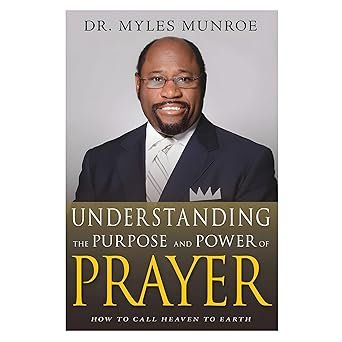 Understanding the Purpose and Power of Prayer by Myles Munroe